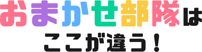 おまかせ部隊はここが違う!